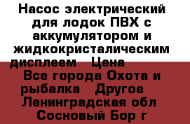 Насос электрический для лодок ПВХ с аккумулятором и жидкокристалическим дисплеем › Цена ­ 9 500 - Все города Охота и рыбалка » Другое   . Ленинградская обл.,Сосновый Бор г.